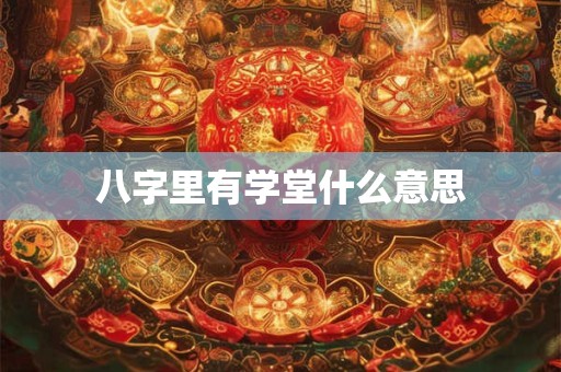 八字里有学堂什么意思