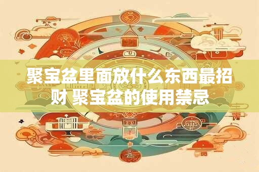 聚宝盆里面放什么东西最招财 聚宝盆的使用禁忌