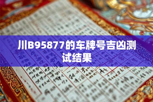 川B95877的车牌号吉凶测试结果 川B95877的车牌号吉凶测试结果