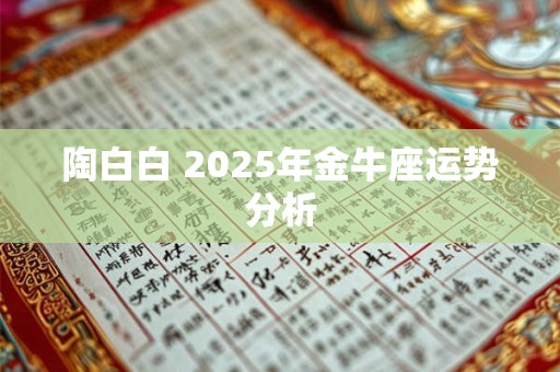 陶白白 2025年金牛座运势分析