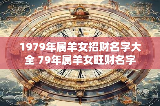 1979年属羊女招财名字大全 79年属羊女旺财名字