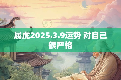 属虎2025.3.9运势 对自己很严格