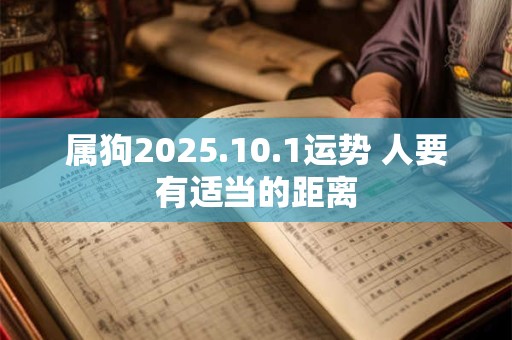 属狗2025.10.1运势 人要有适当的距离