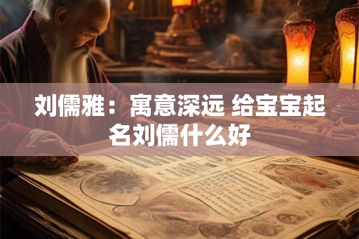 刘儒雅：寓意深远 给宝宝起名刘儒什么好