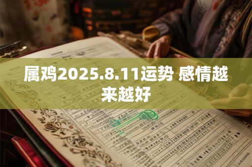 属鸡2025.8.11运势 感情越来越好 属鸡2025.8.11运势 感情越来越好