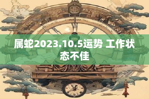 属蛇2023.10.5运势 工作状态不佳