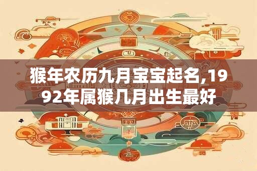 猴年农历九月宝宝起名,1992年属猴几月出生最好