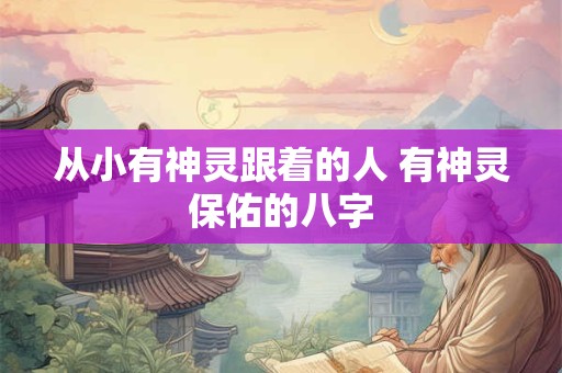从小有神灵跟着的人 有神灵保佑的八字