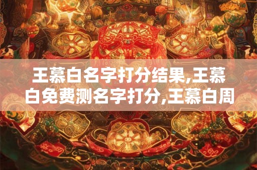 王慕白名字打分结果,王慕白免费测名字打分,王慕白周易免费测名字打分