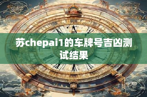 苏chepai1的车牌号吉凶测试结果