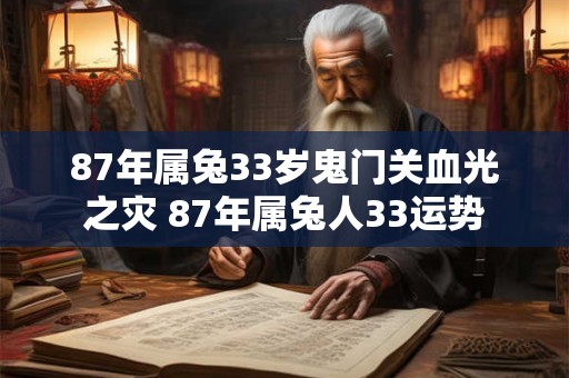 87年属兔33岁鬼门关血光之灾 87年属兔人33运势