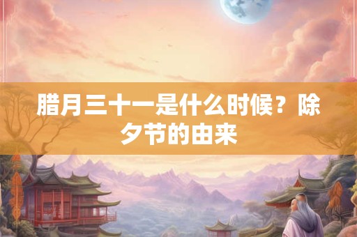腊月三十一是什么时候？除夕节的由来