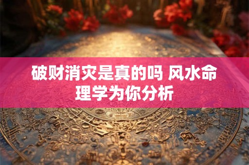 破财消灾是真的吗 风水命理学为你分析