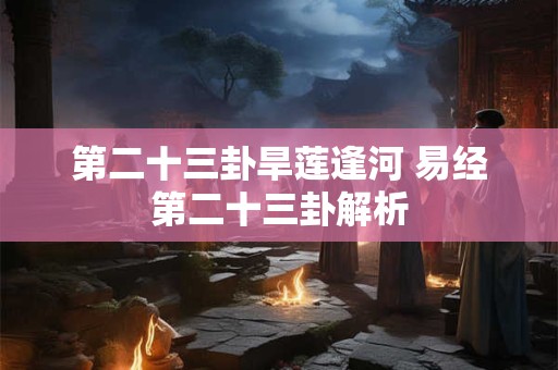 第二十三卦旱莲逢河 易经第二十三卦解析