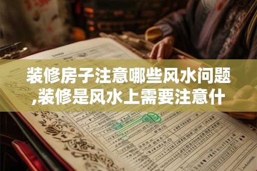 装修房子注意哪些风水问题,装修是风水上需要注意什么