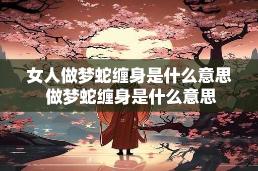 女人做梦蛇缠身是什么意思 做梦蛇缠身是什么意思