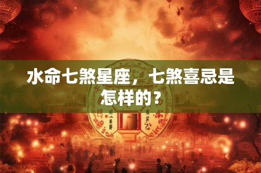 水命七煞星座，七煞喜忌是怎样的？