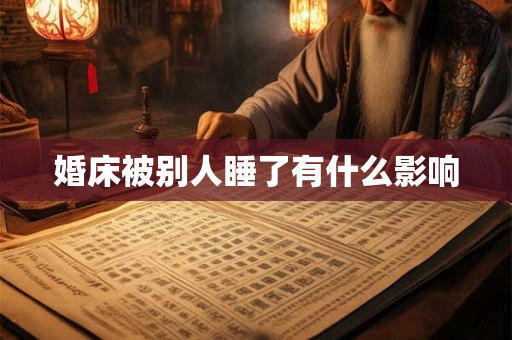 婚床被别人睡了有什么影响