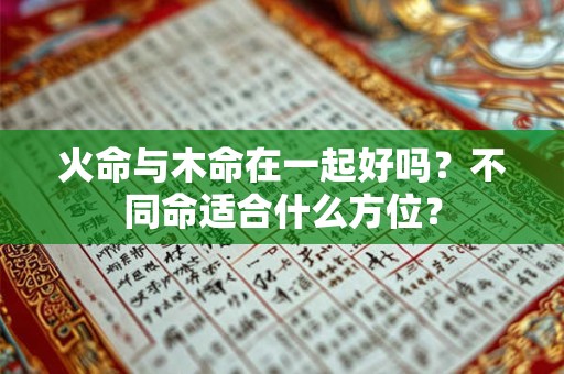 火命与木命在一起好吗？不同命适合什么方位？
