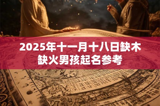 2026年十一月十八日缺木缺火男孩起名参考 2026年十一月十八日缺木缺火男孩起名参考