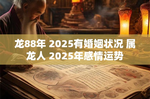 龙88年 2025有婚姻状况 属龙人 2025年感情运势