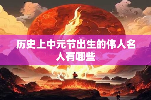 历史上中元节出生的伟人名人有哪些