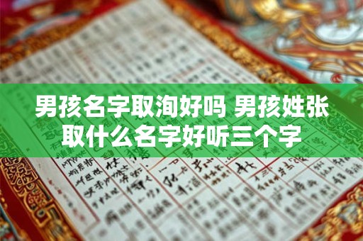男孩名字取洵好吗 男孩姓张取什么名字好听三个字