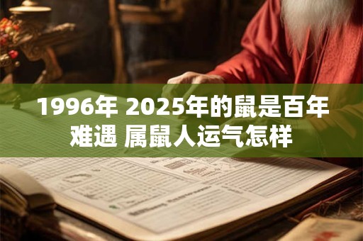 1996年 2025年的鼠是百年难遇 属鼠人运气怎样