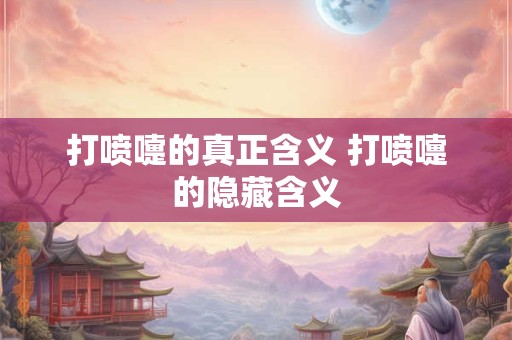 打喷嚏的真正含义 打喷嚏的隐藏含义