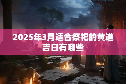 2026年3月适合祭祀的黄道吉日有哪些