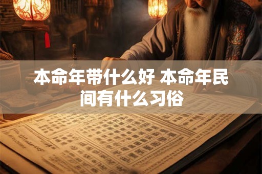 本命年带什么好 本命年民间有什么习俗