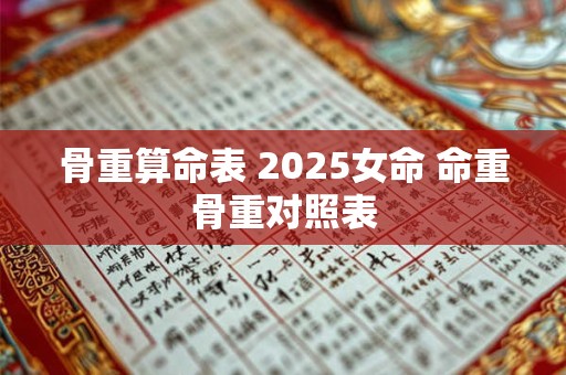 骨重算命表 2025女命 命重骨重对照表