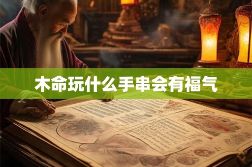 木命玩什么手串会有福气