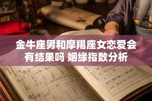 金牛座男和摩羯座女恋爱会有结果吗 姻缘指数分析
