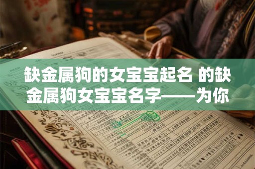 缺金属狗的女宝宝起名 的缺金属狗女宝宝名字——为你揭秘