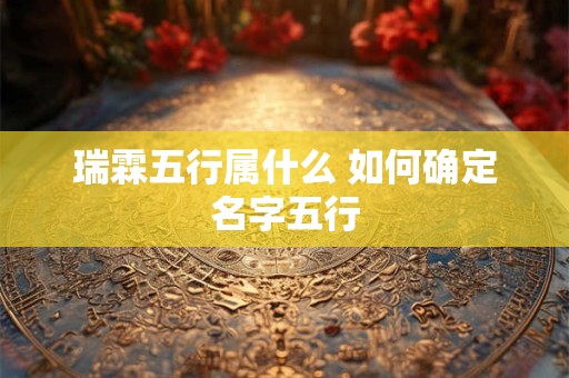 瑞霖五行属什么 如何确定名字五行