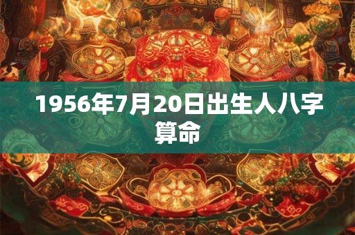 1956年7月20日出生人八字算命