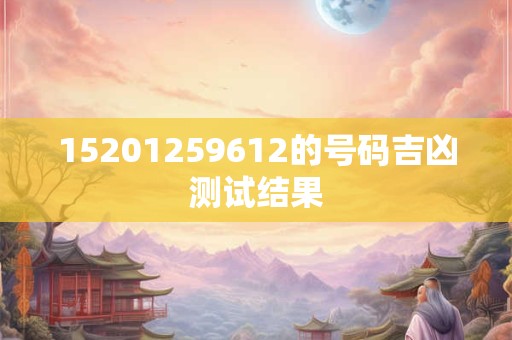 15201259612的号码吉凶测试结果