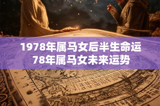 1978年属马女后半生命运 78年属马女未来运势