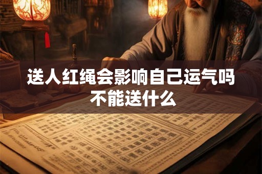 送人红绳会影响自己运气吗 不能送什么