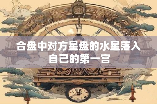 合盘中对方星盘的水星落入自己的第一宫
