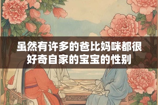 虽然有许多的爸比妈咪都很好奇自家的宝宝的性别