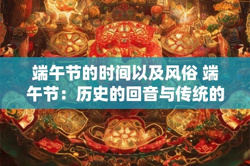 端午节的时间以及风俗 端午节：历史的回音与传统的力量