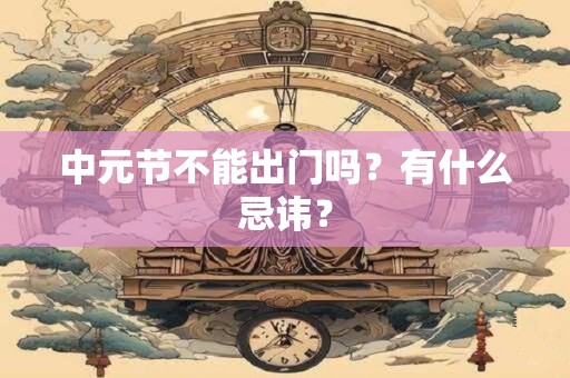 中元节不能出门吗？有什么忌讳？