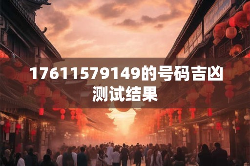 17611579149的号码吉凶测试结果