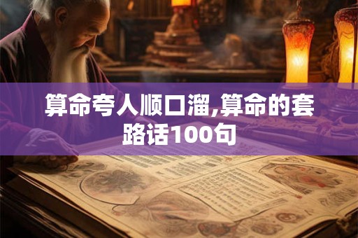 算命夸人顺口溜,算命的套路话100句