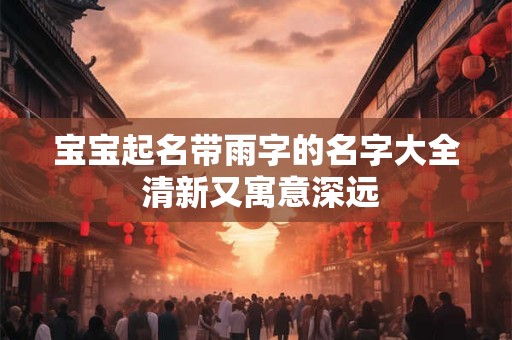 宝宝起名带雨字的名字大全 清新又寓意深远