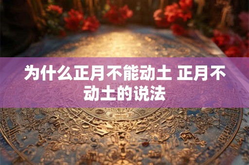 为什么正月不能动土 正月不动土的说法
