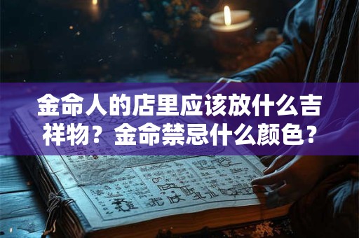 金命人的店里应该放什么吉祥物？金命禁忌什么颜色？