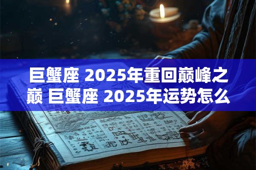 巨蟹座 2025年重回巅峰之巅 巨蟹座 2025年运势怎么样